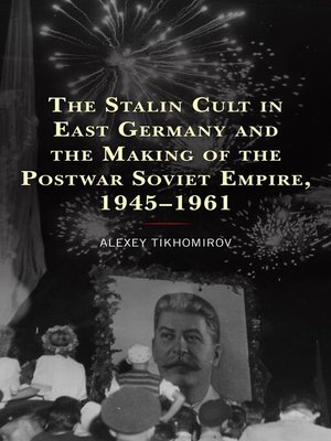 cover image of The Stalin Cult in East Germany and the Making of the Postwar Soviet Empire, 1945–1961